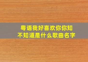 粤语我好喜欢你你知不知道是什么歌曲名字