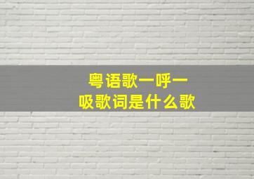 粤语歌一呼一吸歌词是什么歌