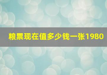 粮票现在值多少钱一张1980