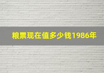 粮票现在值多少钱1986年