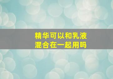 精华可以和乳液混合在一起用吗