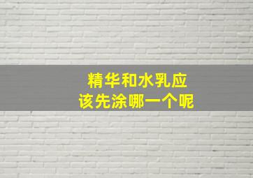 精华和水乳应该先涂哪一个呢