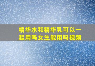 精华水和精华乳可以一起用吗女生能用吗视频