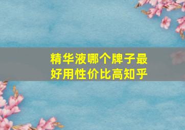 精华液哪个牌子最好用性价比高知乎