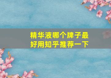 精华液哪个牌子最好用知乎推荐一下