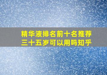 精华液排名前十名推荐三十五岁可以用吗知乎