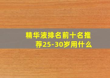 精华液排名前十名推荐25-30岁用什么