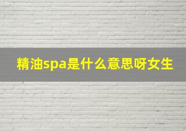 精油spa是什么意思呀女生