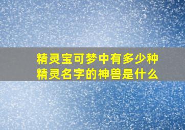 精灵宝可梦中有多少种精灵名字的神兽是什么