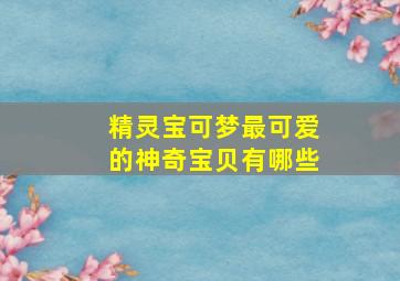 精灵宝可梦最可爱的神奇宝贝有哪些