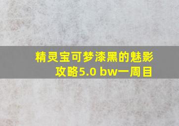 精灵宝可梦漆黑的魅影攻略5.0+bw一周目