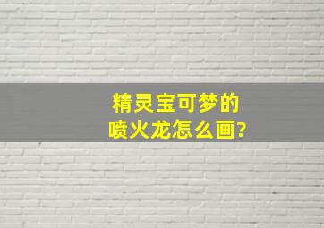 精灵宝可梦的喷火龙怎么画?