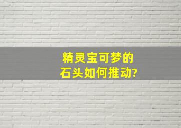 精灵宝可梦的石头如何推动?