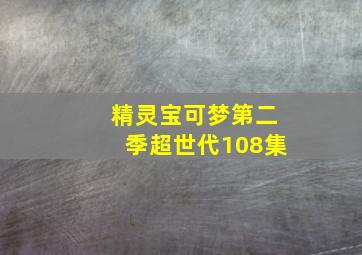 精灵宝可梦第二季超世代108集