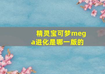 精灵宝可梦mega进化是哪一版的