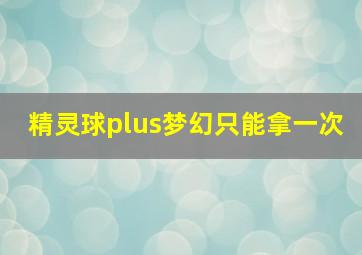 精灵球plus梦幻只能拿一次