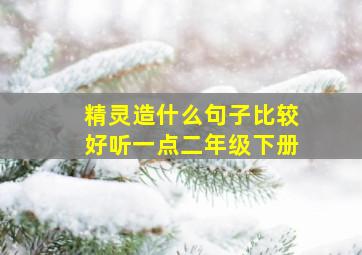 精灵造什么句子比较好听一点二年级下册