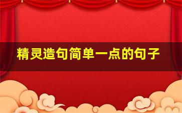 精灵造句简单一点的句子