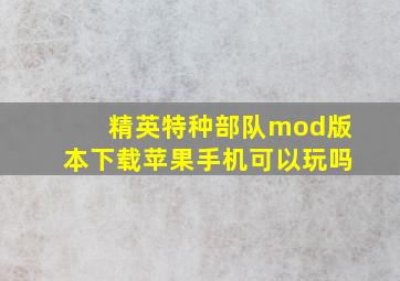 精英特种部队mod版本下载苹果手机可以玩吗