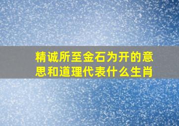 精诚所至金石为开的意思和道理代表什么生肖