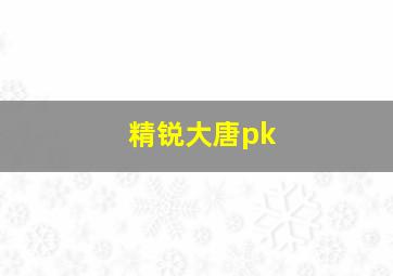 精锐大唐pk