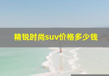 精锐时尚suv价格多少钱