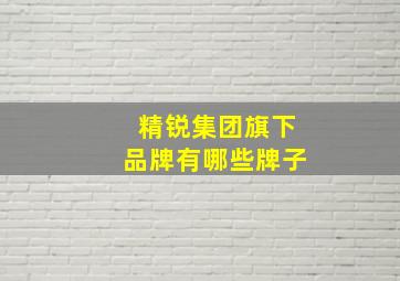 精锐集团旗下品牌有哪些牌子