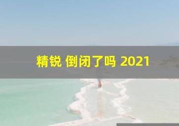 精锐 倒闭了吗 2021