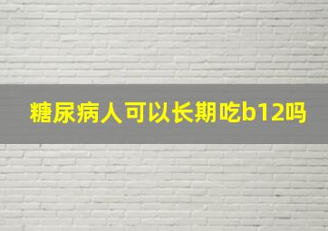 糖尿病人可以长期吃b12吗