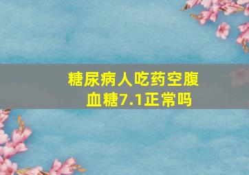 糖尿病人吃药空腹血糖7.1正常吗