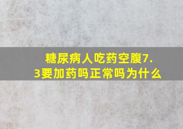 糖尿病人吃药空腹7.3要加药吗正常吗为什么