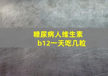 糖尿病人维生素b12一天吃几粒