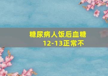 糖尿病人饭后血糖12-13正常不