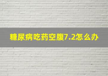 糖尿病吃药空腹7.2怎么办