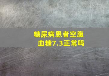 糖尿病患者空腹血糖7.3正常吗