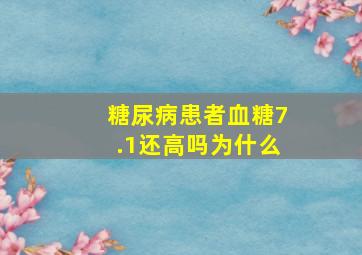 糖尿病患者血糖7.1还高吗为什么