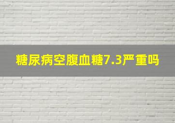 糖尿病空腹血糖7.3严重吗