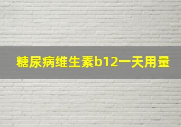 糖尿病维生素b12一天用量