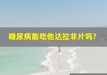 糖尿病能吃他达拉非片吗?