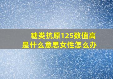 糖类抗原125数值高是什么意思女性怎么办