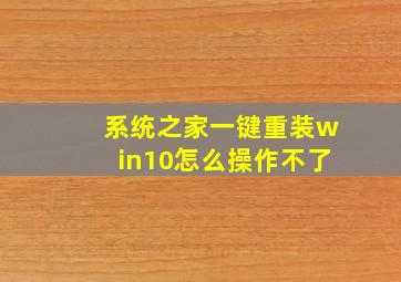 系统之家一键重装win10怎么操作不了