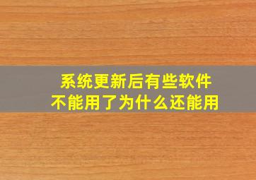 系统更新后有些软件不能用了为什么还能用