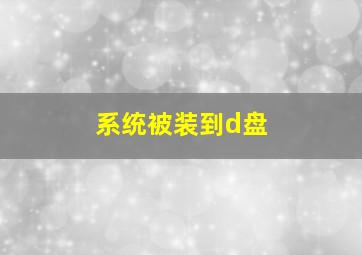 系统被装到d盘