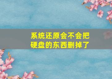 系统还原会不会把硬盘的东西删掉了