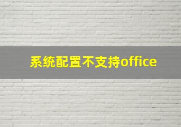 系统配置不支持office