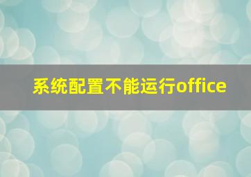 系统配置不能运行office