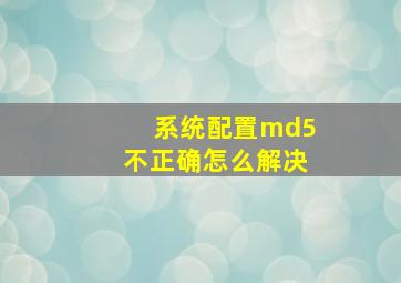 系统配置md5不正确怎么解决