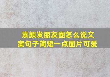 素颜发朋友圈怎么说文案句子简短一点图片可爱