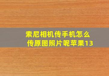 索尼相机传手机怎么传原图照片呢苹果13