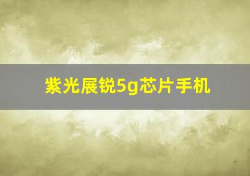 紫光展锐5g芯片手机